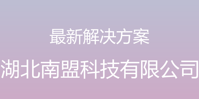 最新解决方案 - 湖北南盟科技有限公司