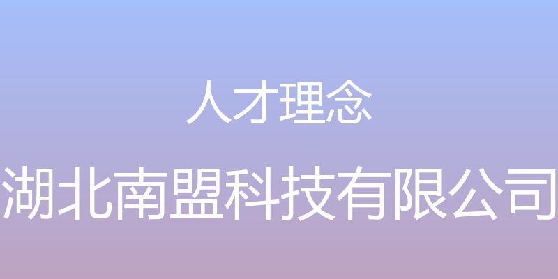 人才理念 - 湖北南盟科技有限公司