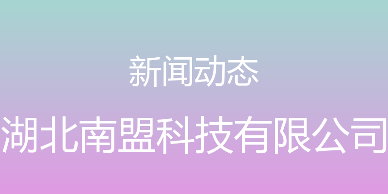 新闻动态 - 湖北南盟科技有限公司